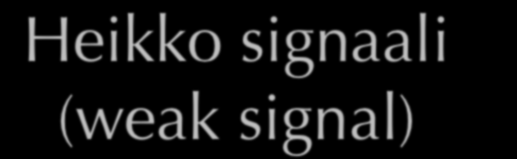 Heikko signaali (weak signal) muutoksen ensimmäinen merkki ei itsessään kerro, millainen muuto kyseessä voi tulla mistä