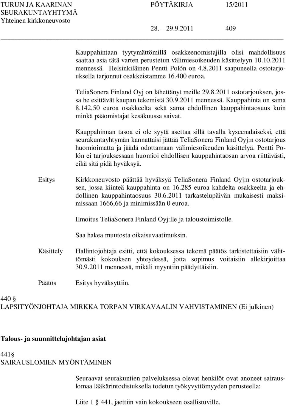 9.2011 mennessä. Kauppahinta on sama 8.142,50 euroa osakkeelta sekä sama ehdollinen kauppahintaosuus kuin minkä pääomistajat kesäkuussa saivat.