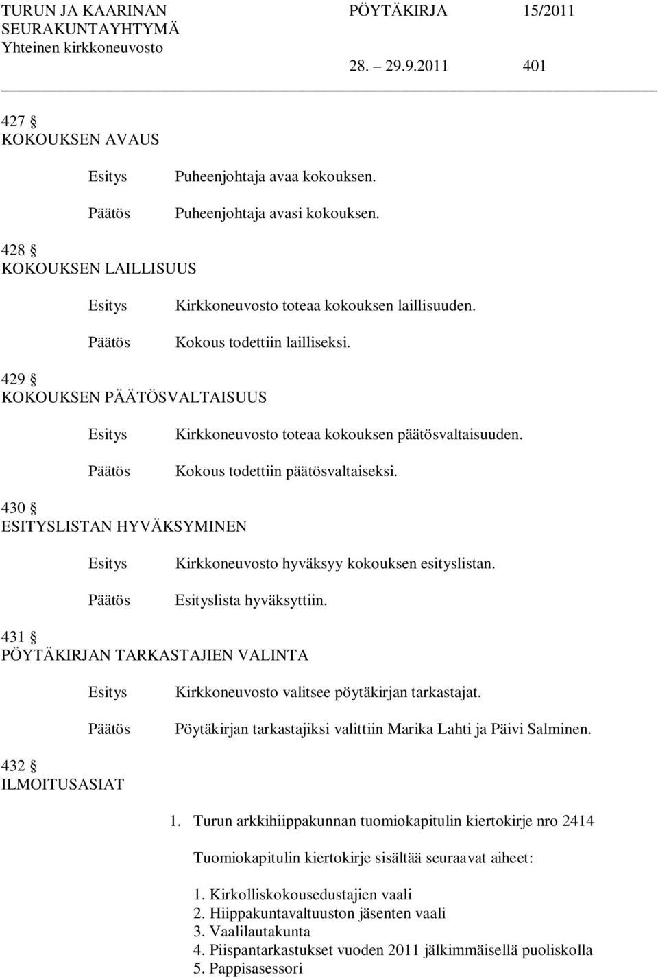 lista hyväksyttiin. 431 PÖYTÄKIRJAN TARKASTAJIEN VALINTA Kirkkoneuvosto valitsee pöytäkirjan tarkastajat. Pöytäkirjan tarkastajiksi valittiin Marika Lahti ja Päivi Salminen. 432 ILMOITUSASIAT 1.