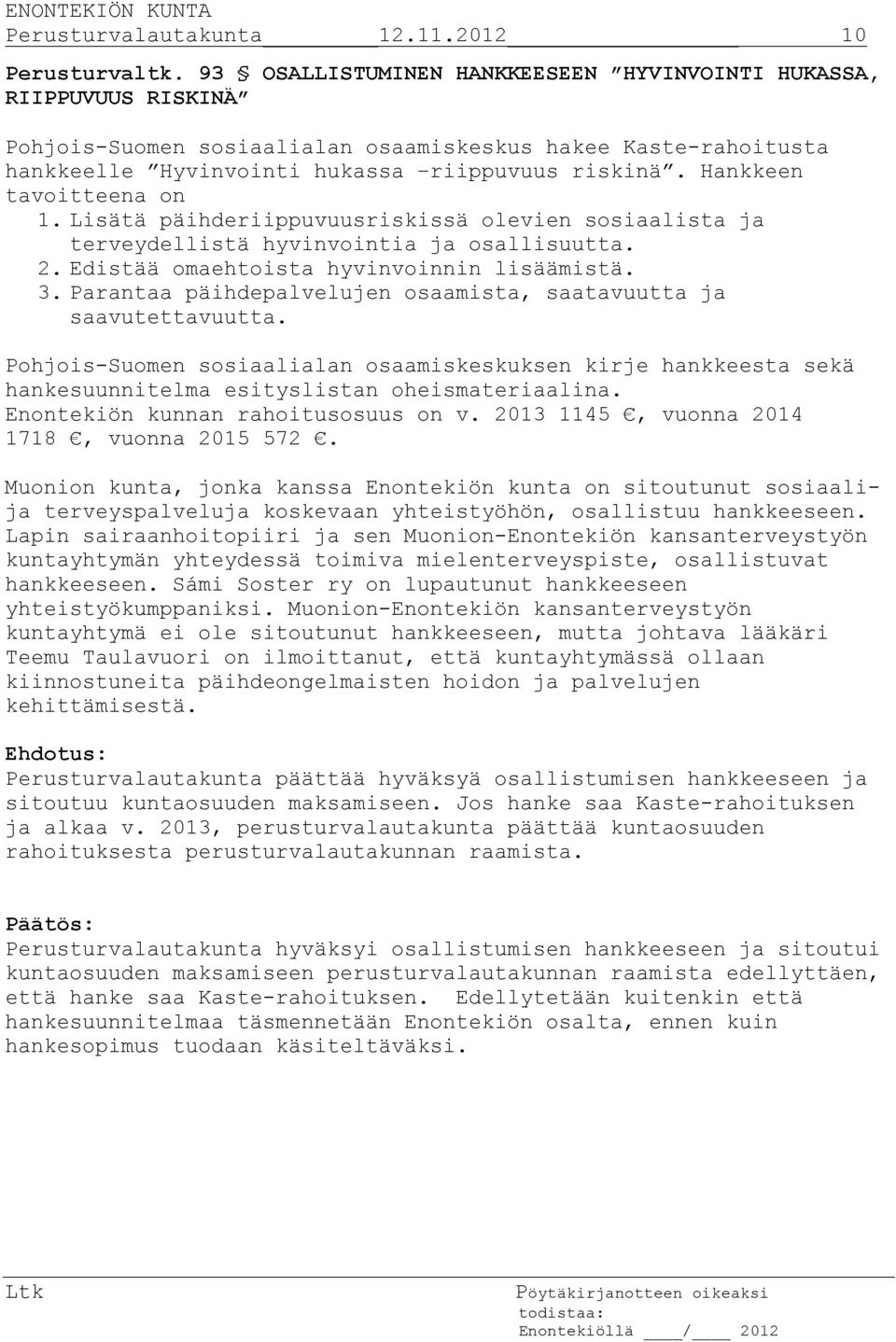 Hankkeen tavoitteena on 1. Lisätä päihderiippuvuusriskissä olevien sosiaalista ja terveydellistä hyvinvointia ja osallisuutta. 2. Edistää omaehtoista hyvinvoinnin lisäämistä. 3.