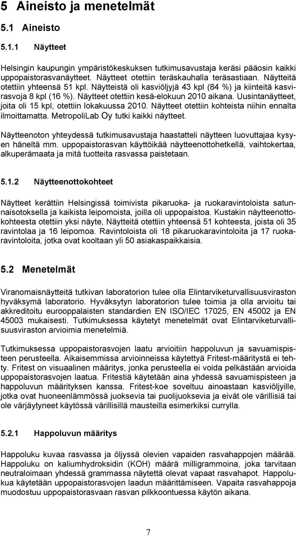 Näytteet otettiin kesä-elokuun 2010 aikana. Uusintanäytteet, joita oli 15 kpl, otettiin lokakuussa 2010. Näytteet otettiin kohteista niihin ennalta ilmoittamatta.