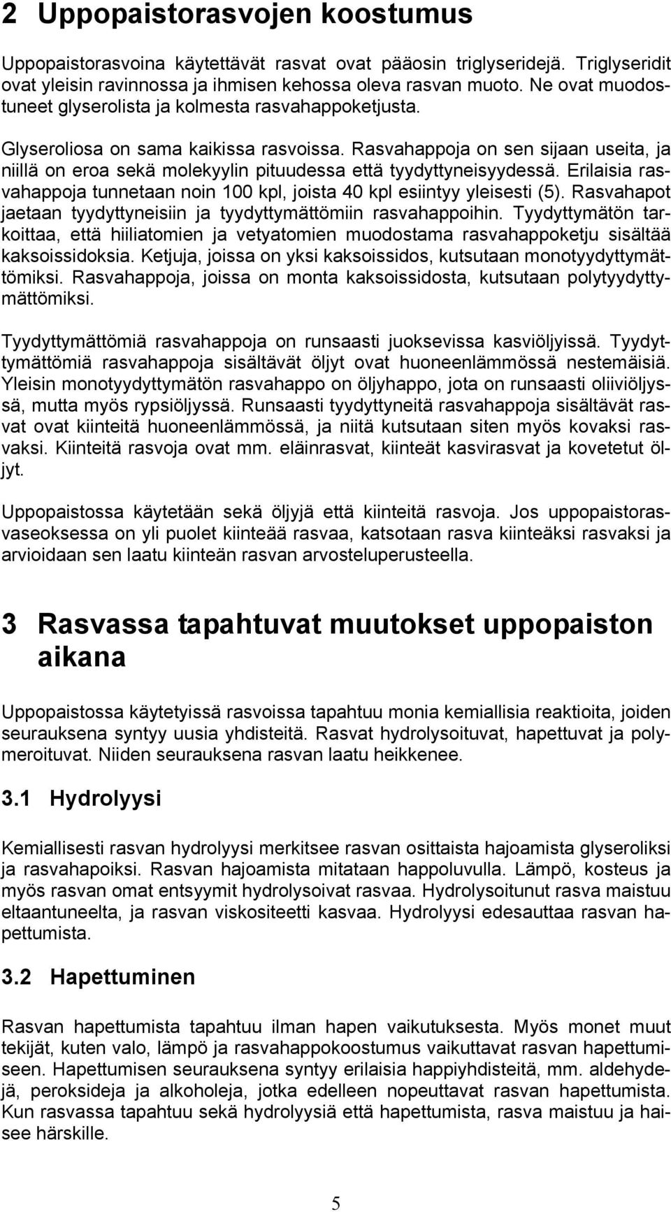 Rasvahappoja on sen sijaan useita, ja niillä on eroa sekä molekyylin pituudessa että tyydyttyneisyydessä. Erilaisia rasvahappoja tunnetaan noin 100 kpl, joista 40 kpl esiintyy yleisesti (5).