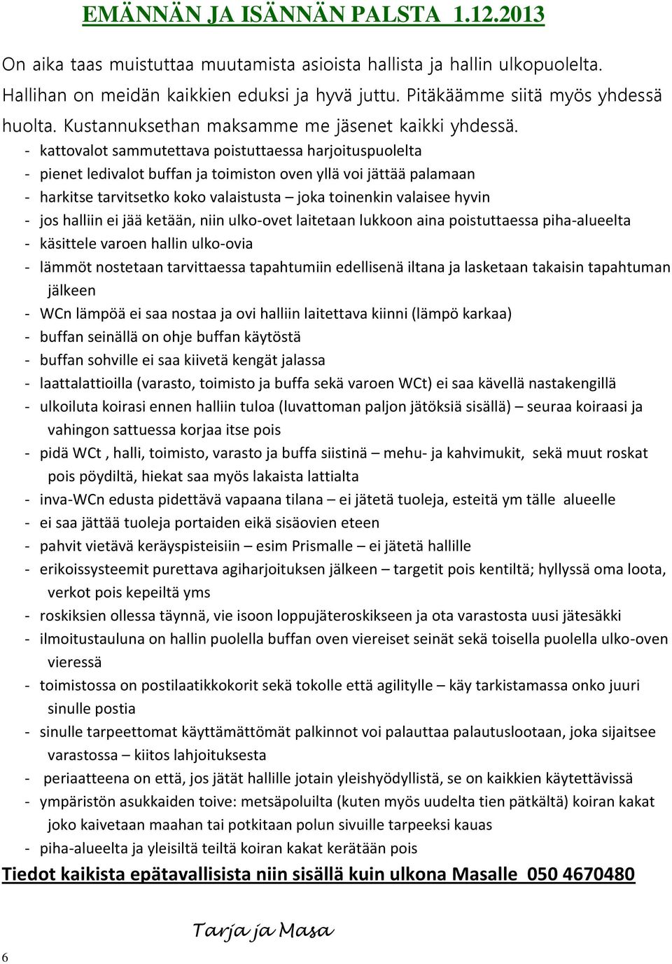 - kattovalot sammutettava poistuttaessa harjoituspuolelta - pienet ledivalot buffan ja toimiston oven yllä voi jättää palamaan - harkitse tarvitsetko koko valaistusta joka toinenkin valaisee hyvin -