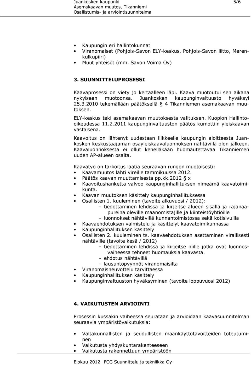 2010 tekemällään päätöksellä 4 Tikanniemen asemakaavan muutoksen. ELY-keskus teki asemakaavan muutoksesta valituksen. Kuopion Hallintooikeudessa 11.2.2011 kaupunginvaltuuston päätös kumottiin yleiskaavan vastaisena.