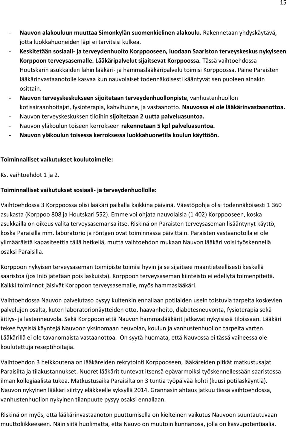 Tässä vaihtoehdossa Houtskarin asukkaiden lähin lääkäri- ja hammaslääkäripalvelu toimisi Korppoossa.