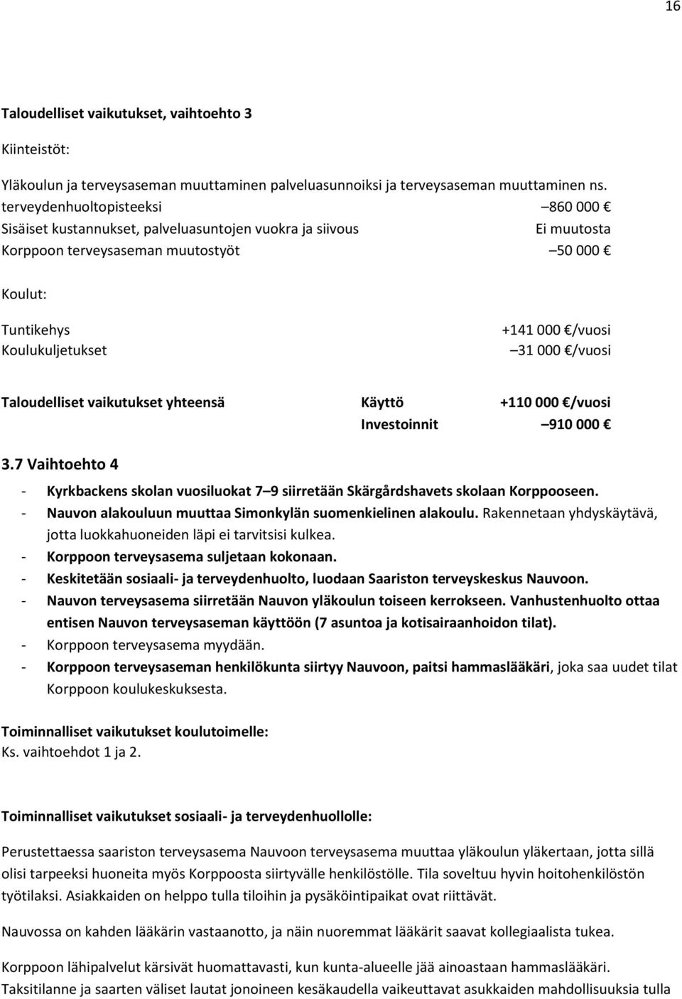 000 /vuosi Taloudelliset vaikutukset yhteensä Käyttö +110 000 /vuosi Investoinnit 910 000 3.7 Vaihtoehto 4 - Kyrkbackens skolan vuosiluokat 7 9 siirretään Skärgårdshavets skolaan Korppooseen.