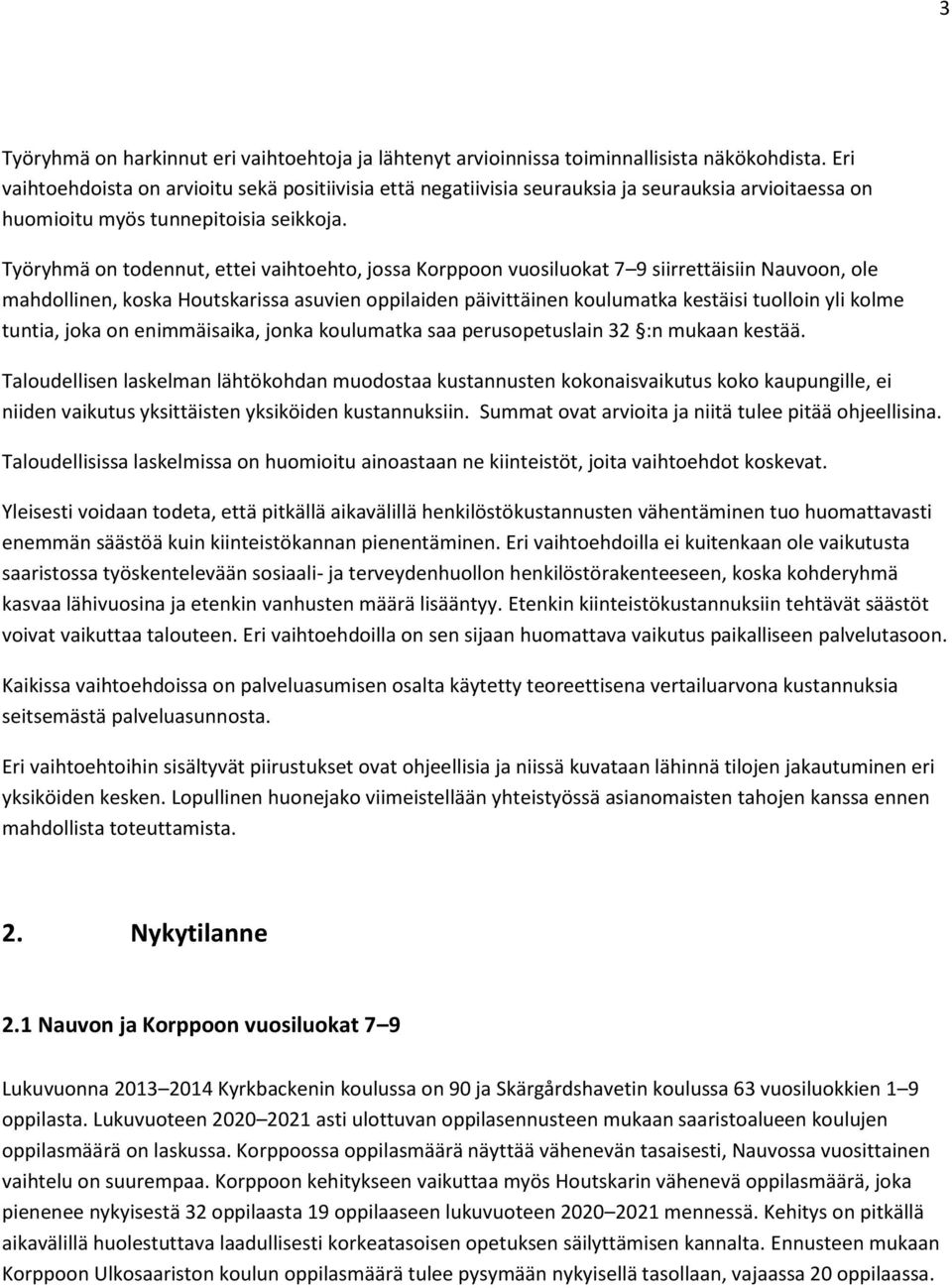 Työryhmä on todennut, ettei vaihtoehto, jossa Korppoon vuosiluokat 7 9 siirrettäisiin Nauvoon, ole mahdollinen, koska Houtskarissa asuvien oppilaiden päivittäinen koulumatka kestäisi tuolloin yli