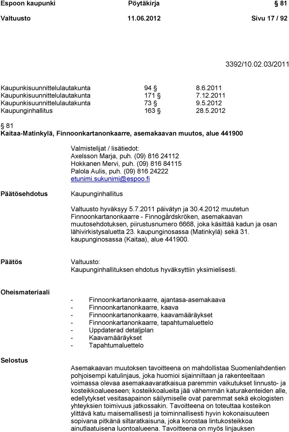(09) 816 84115 Palola Aulis, puh. (09) 816 24222 etunimi.sukunimi@espoo.fi ehdotus Kaupunginhallitus Valtuusto hyväksyy 5.7.2011 päivätyn ja 30.4.2012 muutetun Finnoonkartanonkaarre - Finnogårdskröken, asemakaavan muutosehdotuksen, piirustusnumero 6668, joka käsittää kadun ja osan lähivirkistysaluetta 23.