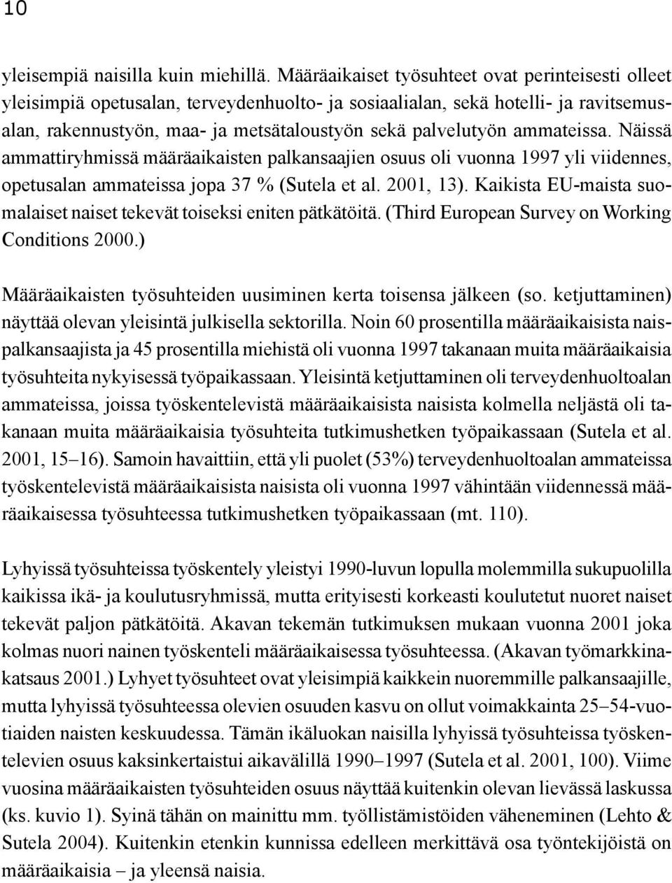 ammateissa. Näissä ammattiryhmissä määräaikaisten palkansaajien osuus oli vuonna 1997 yli viidennes, opetusalan ammateissa jopa 37 % (Sutela et al. 2001, 13).