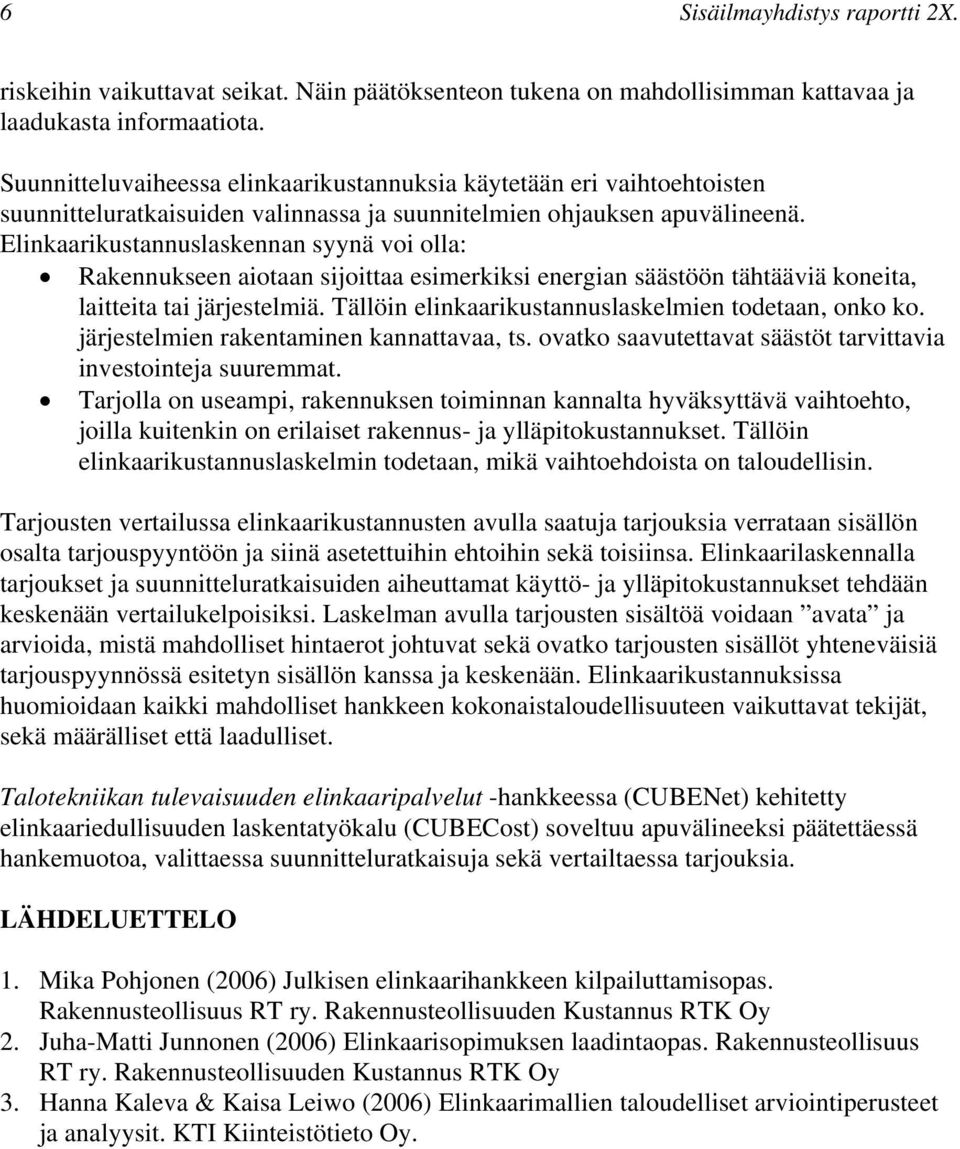 Elinkaarikustannuslaskennan syynä voi olla: Rakennukseen aiotaan sijoittaa esimerkiksi energian säästöön tähtääviä koneita, laitteita tai järjestelmiä.