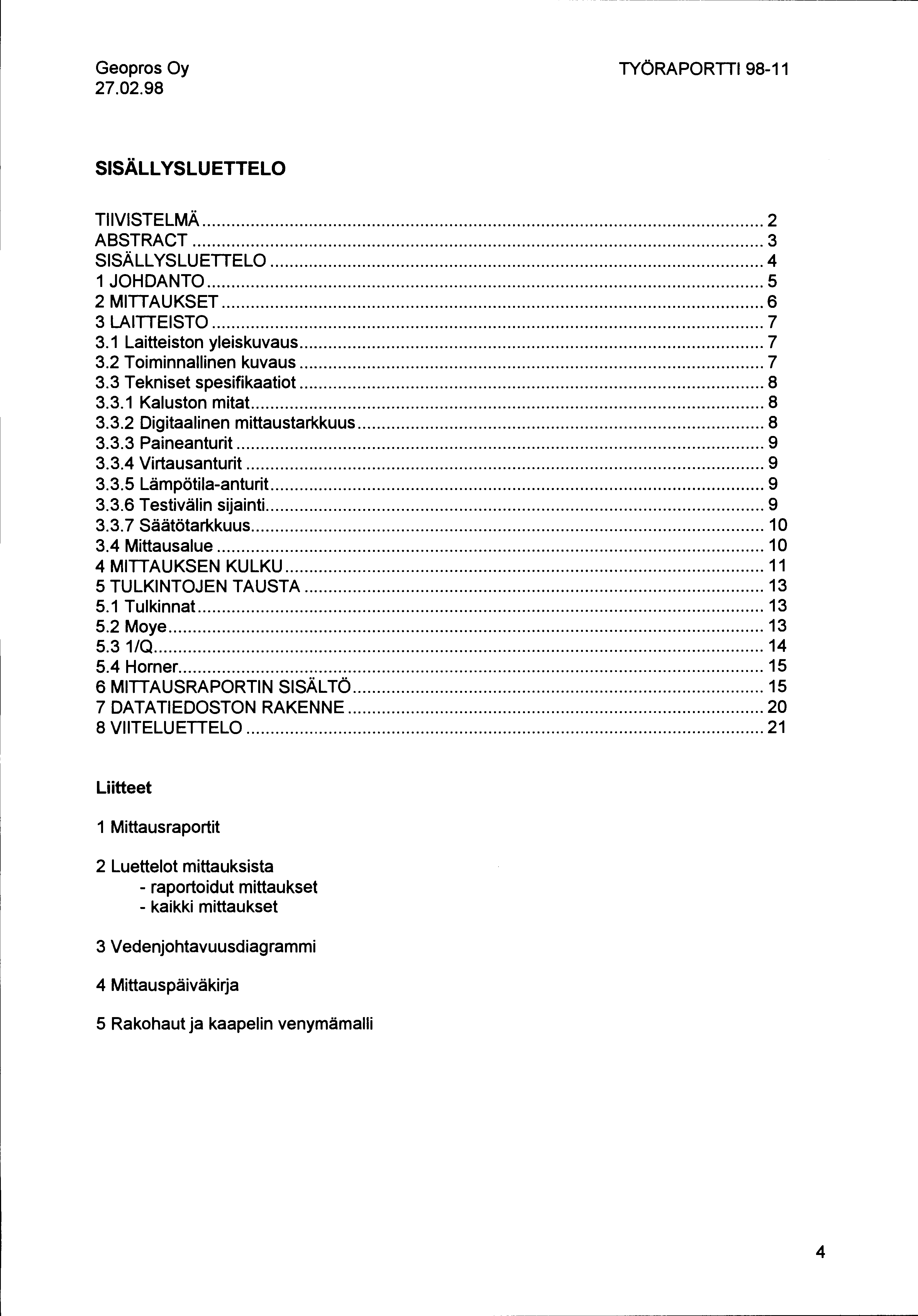 27.02.98 TYÖRAPORTII 98-11 SISÄLLYSLUETTELO TIIVISTELMÄ... 2 ABSTRACT... 3 SISÄLL YSLUETIELO... 4 1 JOHDANTO... 5 2 MITIAUKSET... 6 3 LAITIEISTO... 7 3.1 Laitteiston yleiskuvaus... 7 3.2 Toiminnallinen kuvaus.