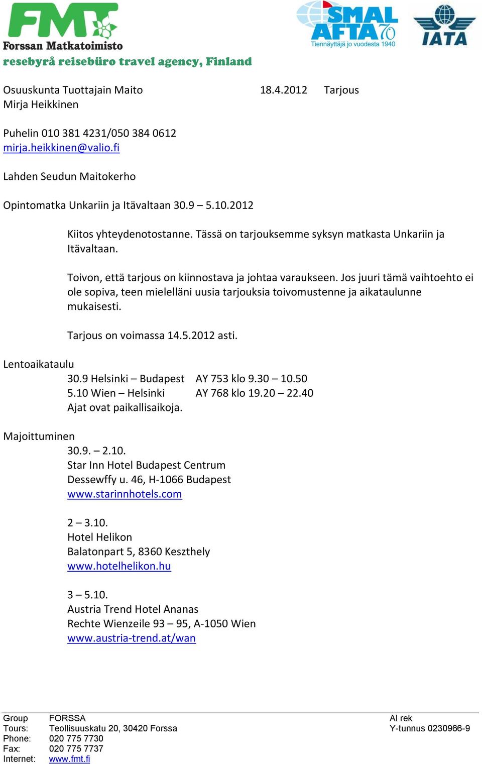 Jos juuri tämä vaihtoehto ei ole sopiva, teen mielelläni uusia tarjouksia toivomustenne ja aikataulunne mukaisesti. Tarjous on voimassa 14.5.2012 asti. Lentoaikataulu 30.