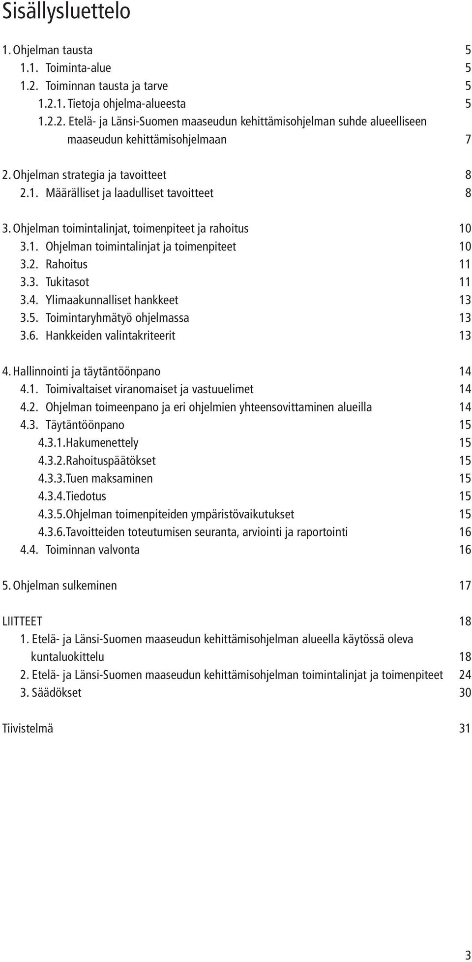 3. Tukitasot 11 3.4. Ylimaakunnalliset hankkeet 13 3.5. Toimintaryhmätyö ohjelmassa 13 3.6. Hankkeiden valintakriteerit 13 4. Hallinnointi ja täytäntöönpano 14 4.1. Toimivaltaiset viranomaiset ja vastuuelimet 14 4.