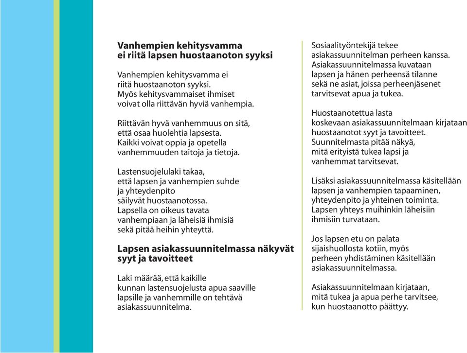Lastensuojelulaki takaa, että lapsen ja vanhempien suhde ja yhteydenpito säilyvät huostaanotossa. Lapsella on oikeus tavata vanhempiaan ja läheisiä ihmisiä sekä pitää heihin yhteyttä.