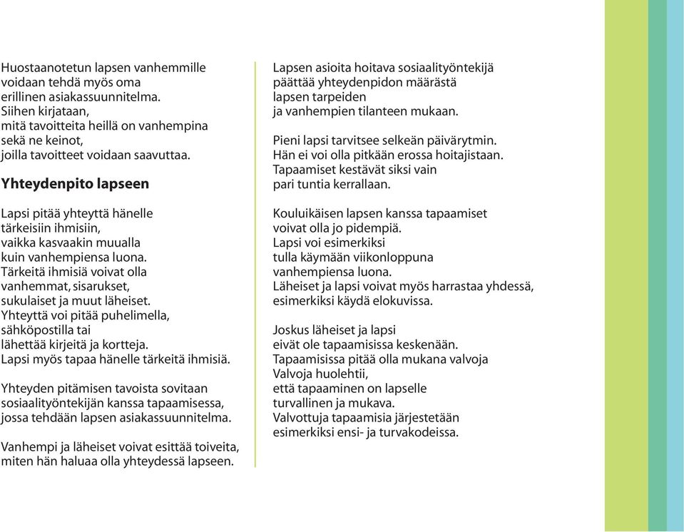 Tärkeitä ihmisiä voivat olla vanhemmat, sisarukset, sukulaiset ja muut läheiset. Yhteyttä voi pitää puhelimella, sähköpostilla tai lähettää kirjeitä ja kortteja.