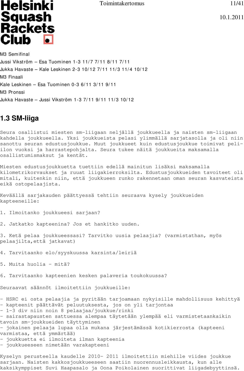 Yksi joukkueista pelasi ylimmällä sarjatasolla ja oli niin sanottu seuran edustusjoukkue. Muut joukkueet kuin edustusjoukkue toimivat peliilon vuoksi ja harrastepohjalta.