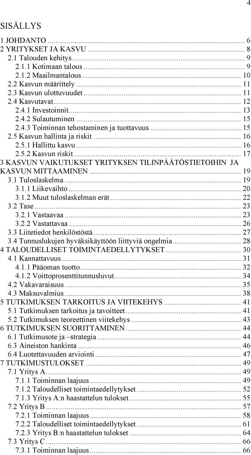 .. 17 3 KASVUN VAIKUTUKSET YRITYKSEN TILINPÄÄTÖSTIETOIHIN JA KASVUN MITTAAMINEN... 19 3.1 Tuloslaskelma... 19 3.1.1 Liikevaihto... 20 3.1.2 Muut tuloslaskelman erät... 22 3.2 Tase... 23 3.2.1 Vastaavaa.