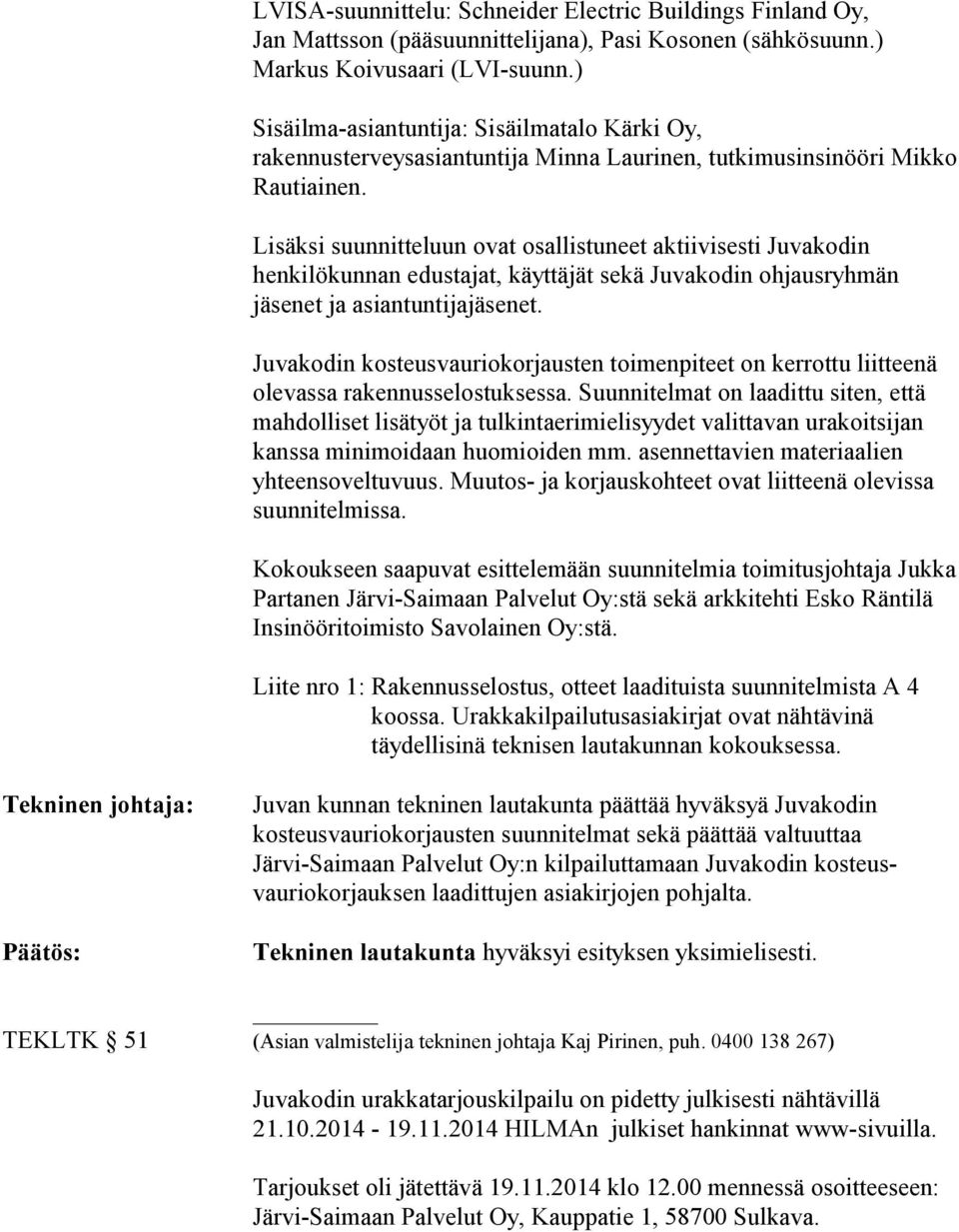 Lisäksi suunnitteluun ovat osallistuneet aktiivisesti Juvakodin henkilökunnan edustajat, käyttäjät sekä Juvakodin ohjausryhmän jäsenet ja asiantuntijajäsenet.