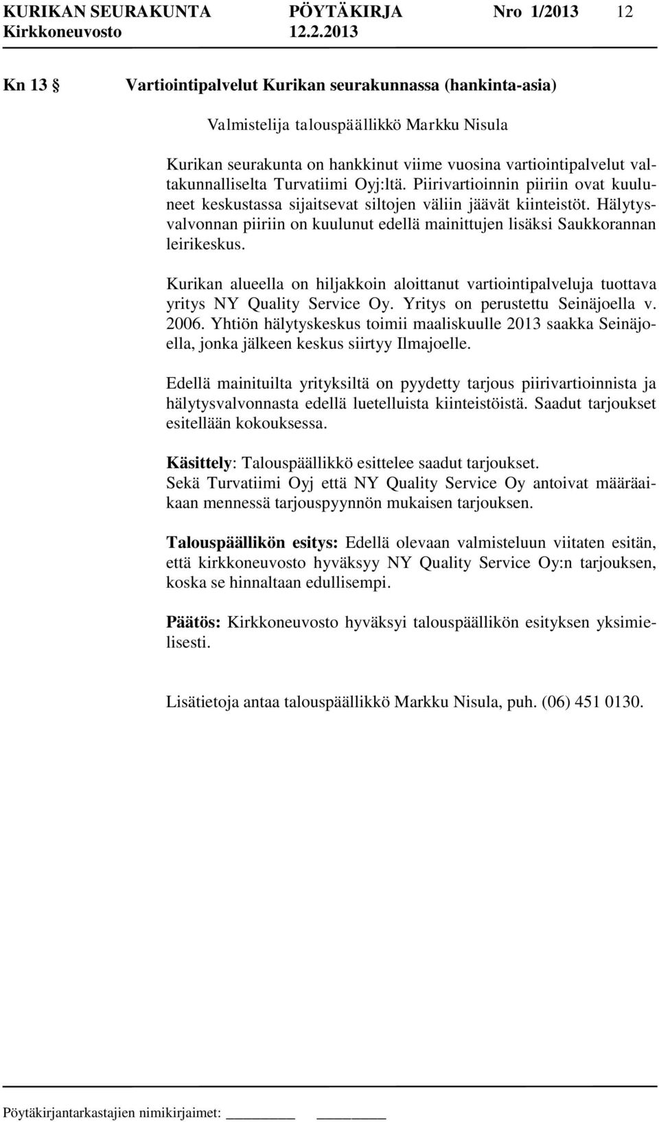 Hälytysvalvonnan piiriin on kuulunut edellä mainittujen lisäksi Saukkorannan leirikeskus. Kurikan alueella on hiljakkoin aloittanut vartiointipalveluja tuottava yritys NY Quality Service Oy.