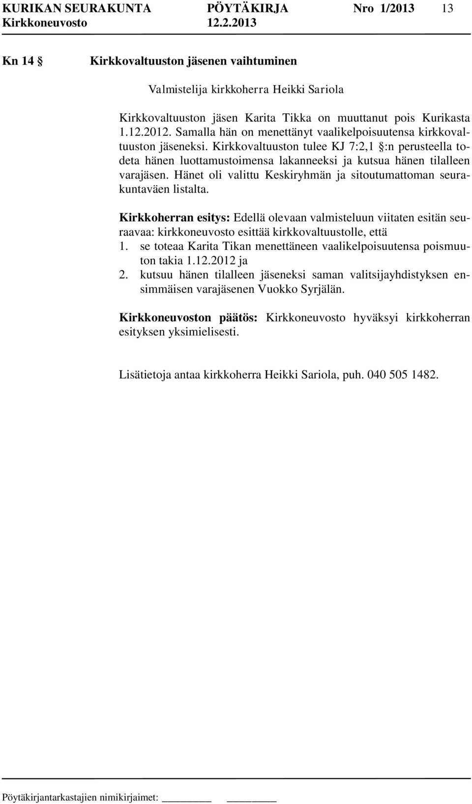 Kirkkovaltuuston tulee KJ 7:2,1 :n perusteella todeta hänen luottamustoimensa lakanneeksi ja kutsua hänen tilalleen varajäsen. Hänet oli valittu Keskiryhmän ja sitoutumattoman seurakuntaväen listalta.