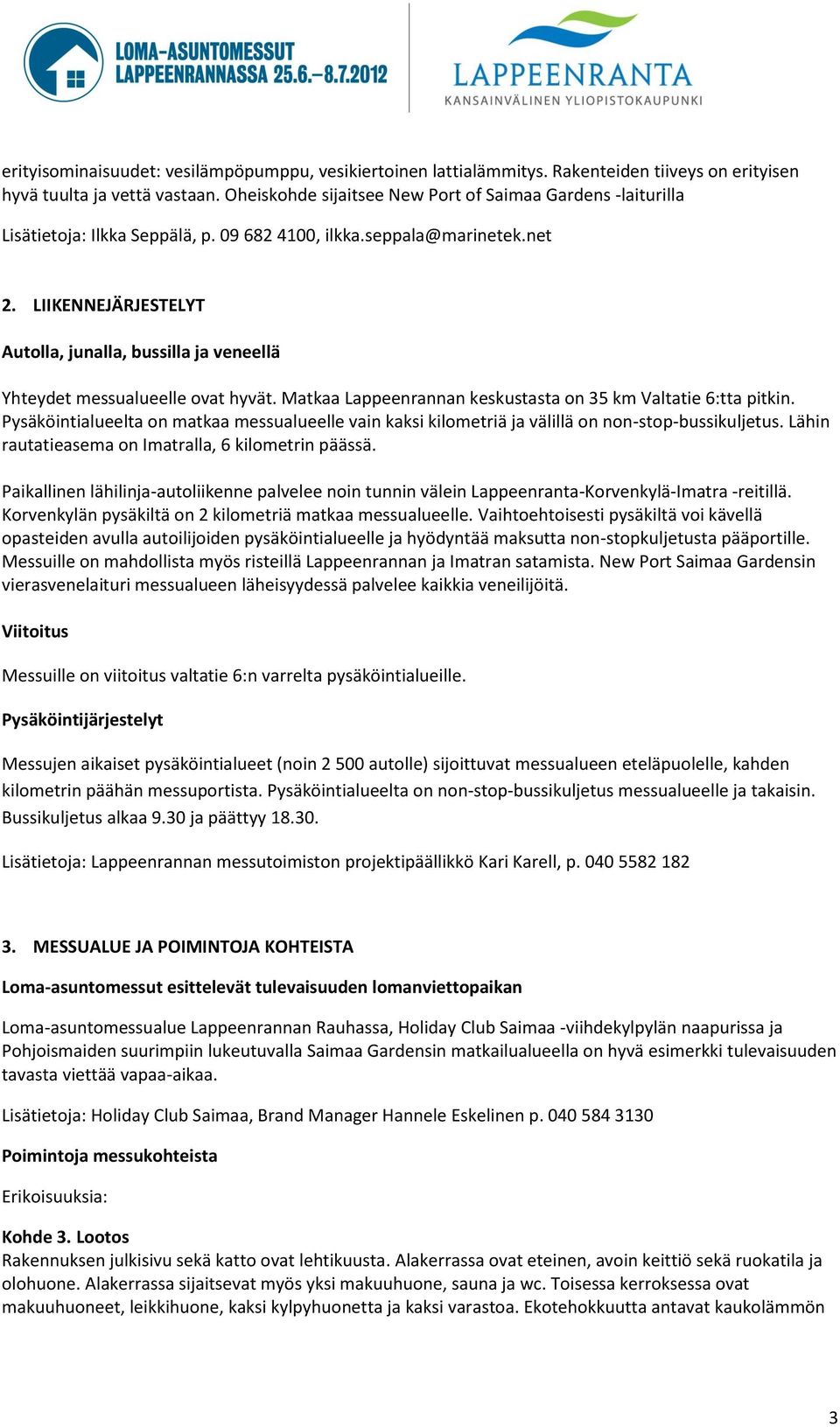 LIIKENNEJÄRJESTELYT Autolla, junalla, bussilla ja veneellä Yhteydet messualueelle ovat hyvät. Matkaa Lappeenrannan keskustasta on 35 km Valtatie 6:tta pitkin.
