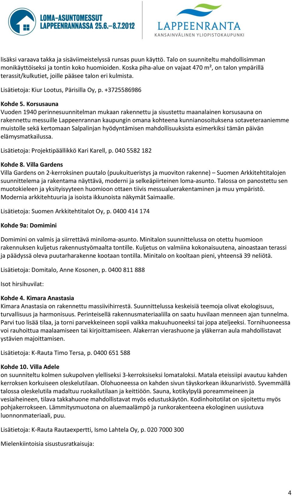 Korsusauna Vuoden 1940 perinnesuunnitelman mukaan rakennettu ja sisustettu maanalainen korsusauna on rakennettu messuille Lappeenrannan kaupungin omana kohteena kunnianosoituksena sotaveteraaniemme