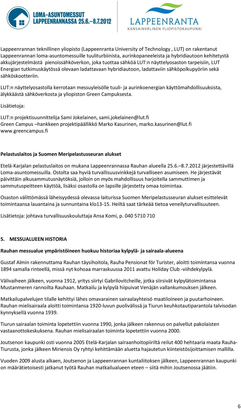 sähköskootteriin. LUT:n näyttelyosastolla kerrotaan messuyleisölle tuuli- ja aurinkoenergian käyttömahdollisuuksista, älykkäästä sähköverkosta ja yliopiston Green Campuksesta.