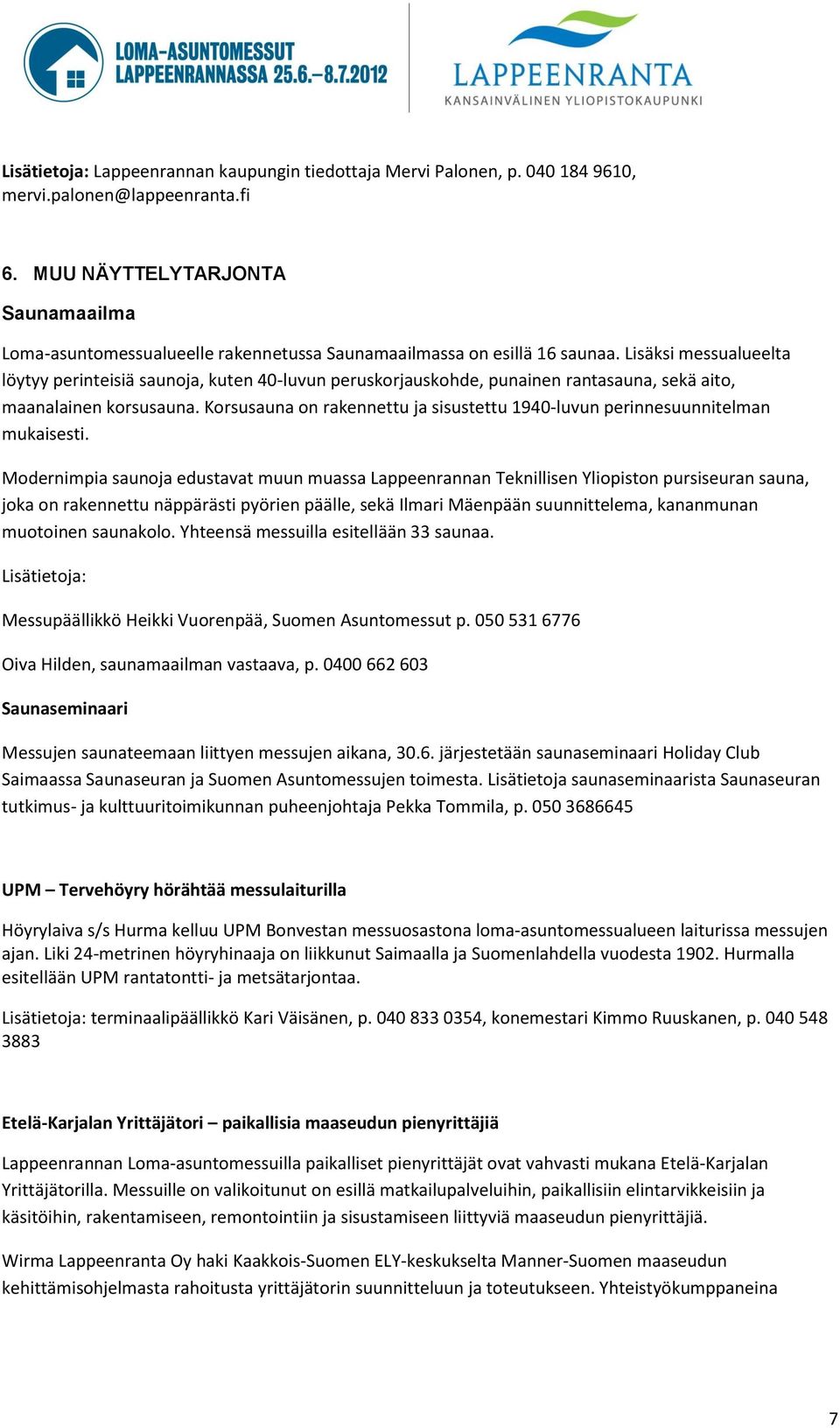 Lisäksi messualueelta löytyy perinteisiä saunoja, kuten 40-luvun peruskorjauskohde, punainen rantasauna, sekä aito, maanalainen korsusauna.