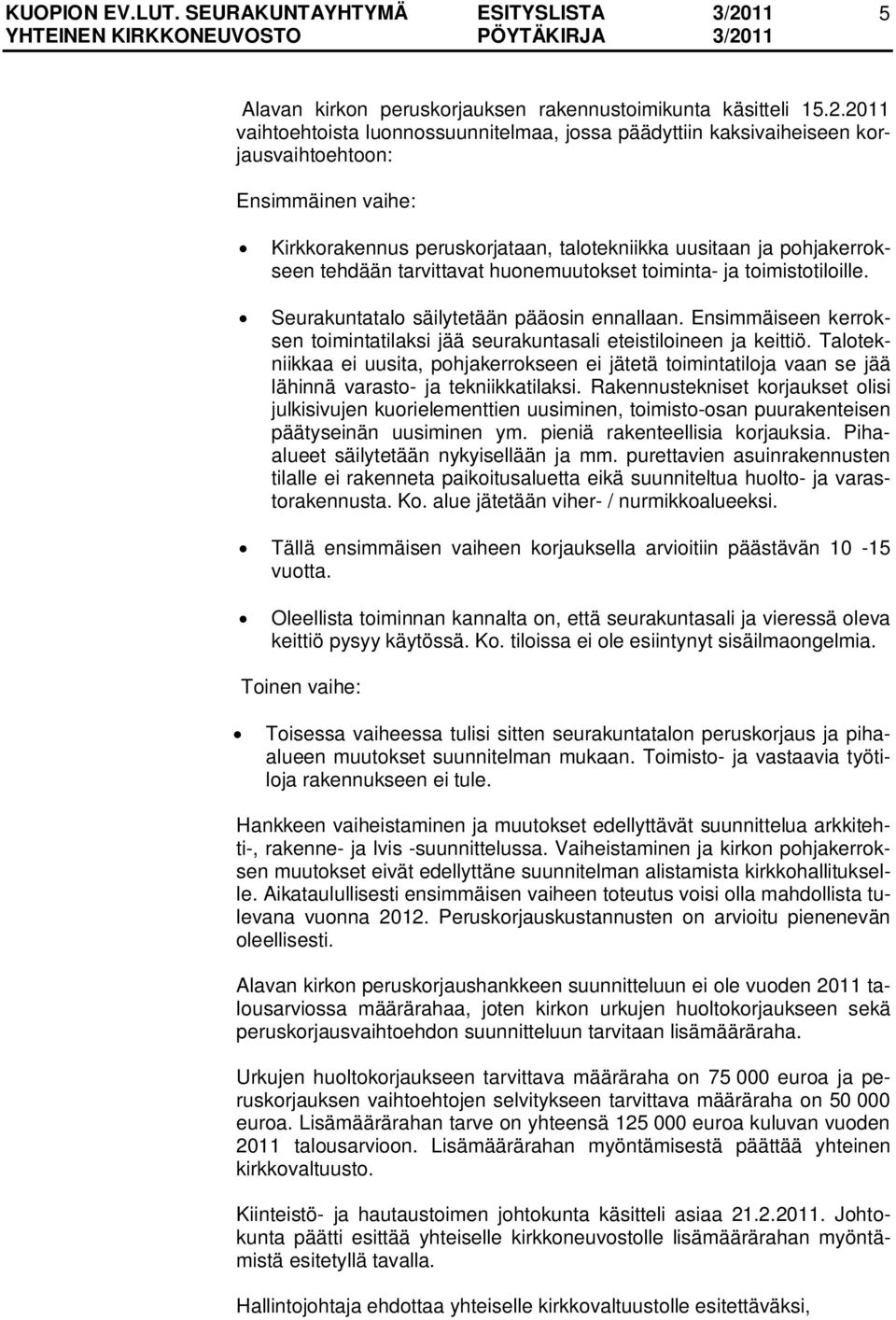 tarvittavat huonemuutokset toiminta- ja toimistotiloille. Seurakuntatalo säilytetään pääosin ennallaan. Ensimmäiseen kerroksen toimintatilaksi jää seurakuntasali eteistiloineen ja keittiö.