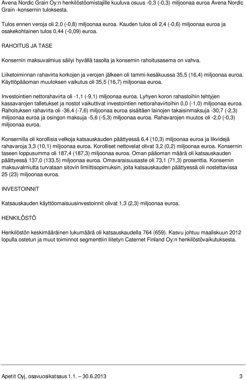 Liiketoiminnan rahavirta korkojen ja verojen jälkeen oli tammi-kesäkuussa 35,5 (16,4) miljoonaa euroa. Käyttöpääoman muutoksen vaikutus oli 35,5 (16,7) miljoonaa euroa.