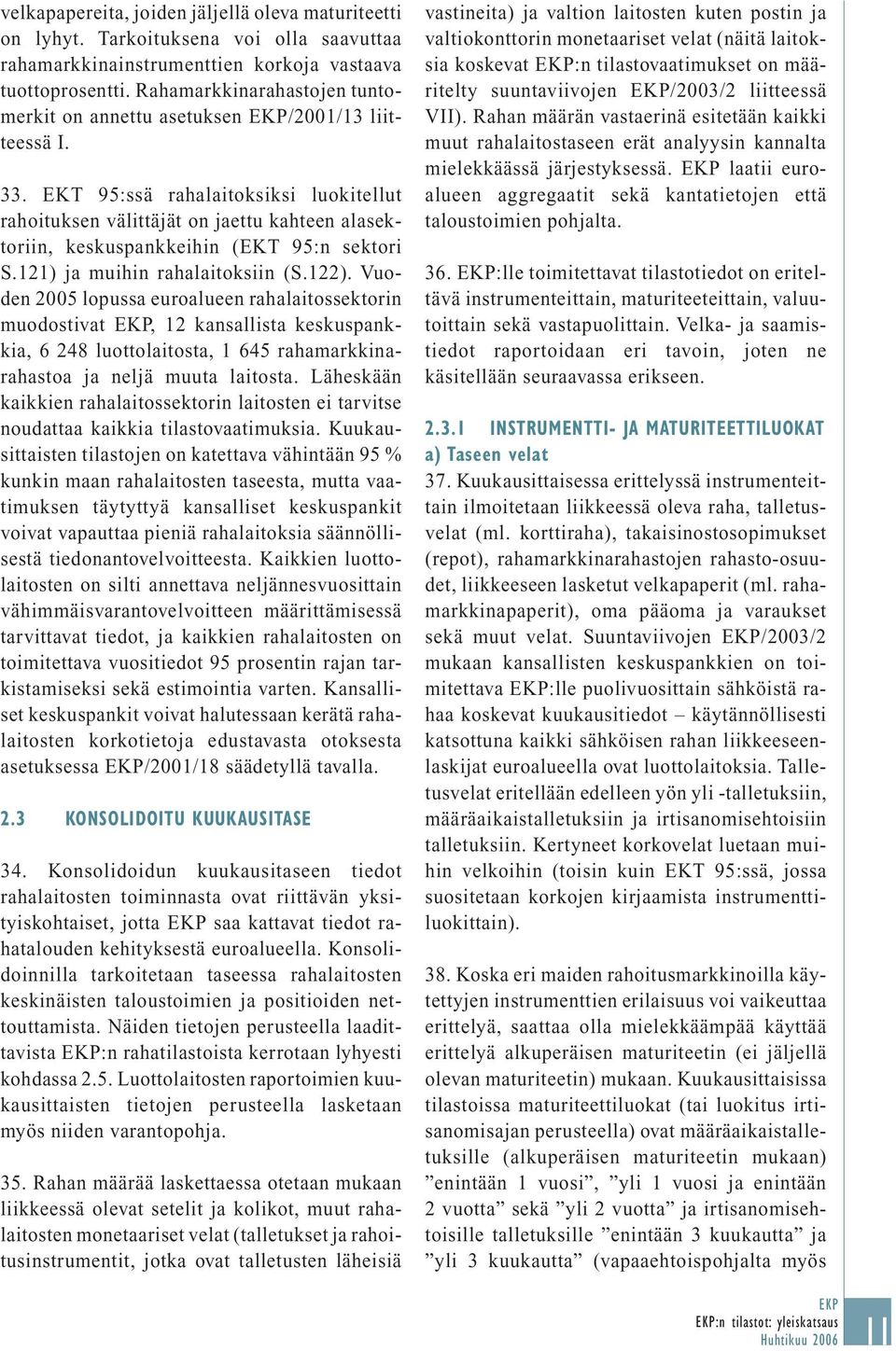 EKT 95:ssä rahalaitoksiksi luokitellut rahoituksen välittäjät on jaettu kahteen alasektoriin, keskuspankkeihin (EKT 95:n sektori S.121) ja muihin rahalaitoksiin (S.122).