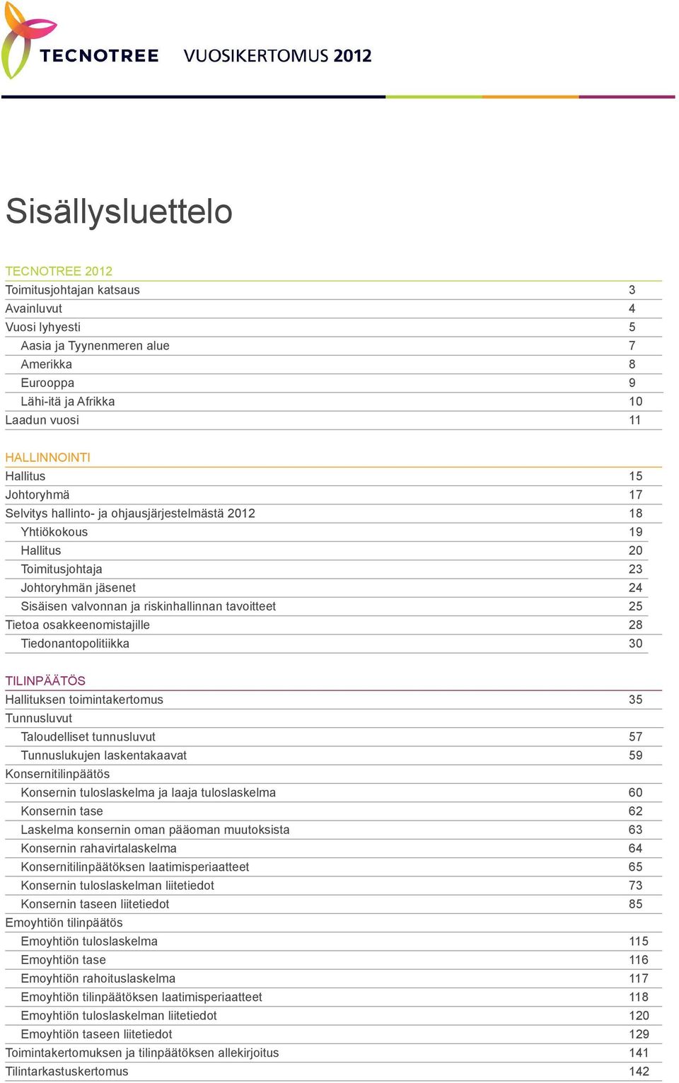 osakkeenomistajille 28 Tiedonantopolitiikka 30 TILINPÄÄTÖS Hallituksen toimintakertomus 35 Tunnusluvut Taloudelliset tunnusluvut 57 Tunnuslukujen laskentakaavat 59 Konsernitilinpäätös Konsernin