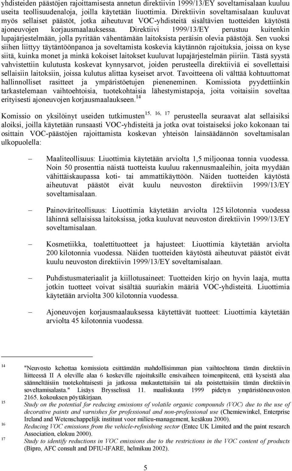 Direktiivi 1999/13/EY perustuu kuitenkin lupajärjestelmään, jolla pyritään vähentämään laitoksista peräisin olevia päästöjä.