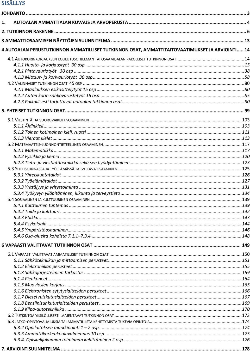 .. 15 4.2.1 Pintavauriotyöt 30 osp... 38 4.1.3 Mittaus ja korivauriotyöt 30 osp... 58 4.2 VALINNAISET TUTKINNON OSAT 45 OSP... 80 4.2.1 Maalauksen esikäsittelytyöt 15 osp... 80 4.2.2 Auton korin sähkövarustetyöt 15 osp.