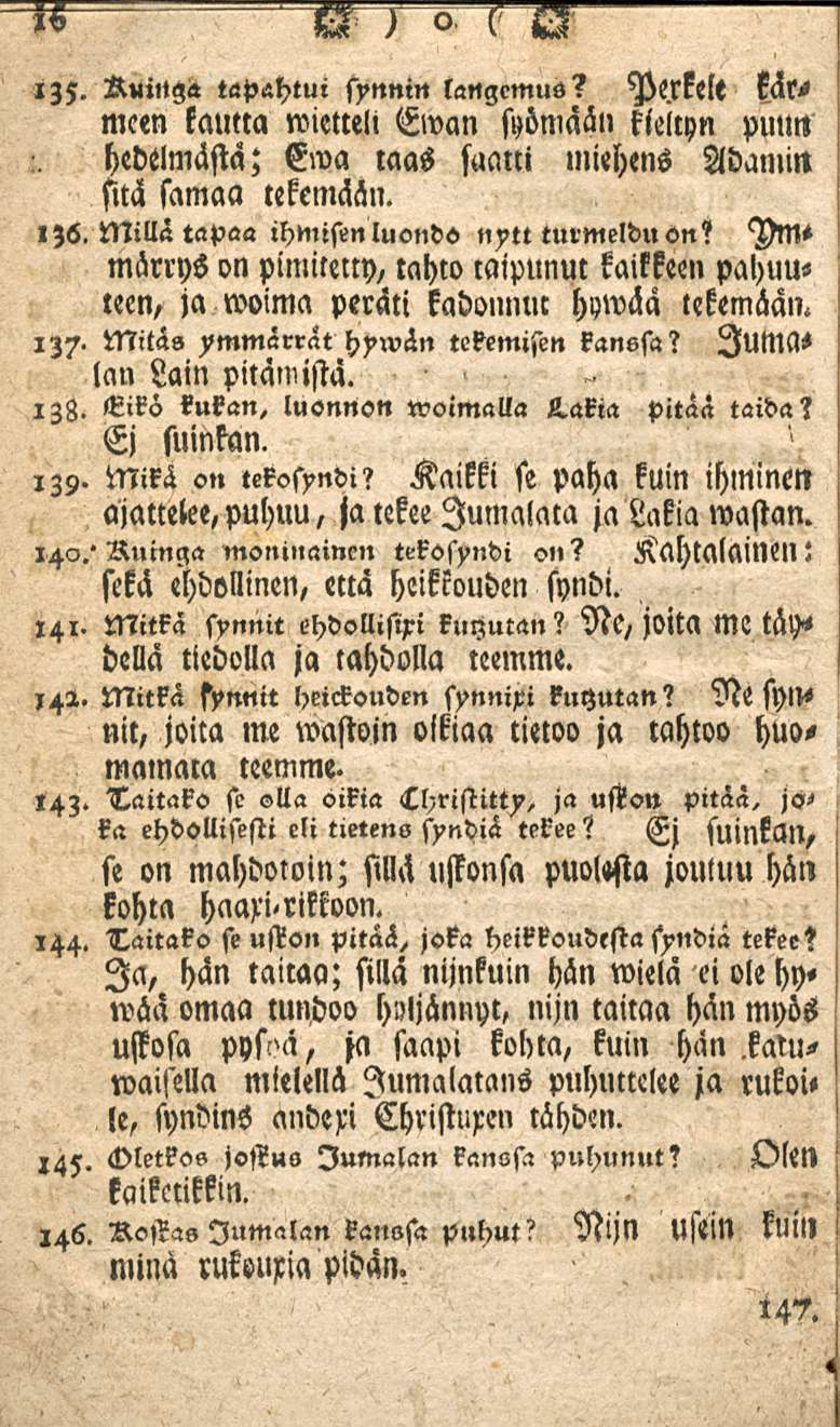 135. RuiNga tapahtui synnin langemus? Pe.rkelt kär^ me«n kautta wietteli Ewan syömään kieltyn puun hedelmästä; Ewa laas saatti miehens Adamin sitä samaa tekemään. l)6.