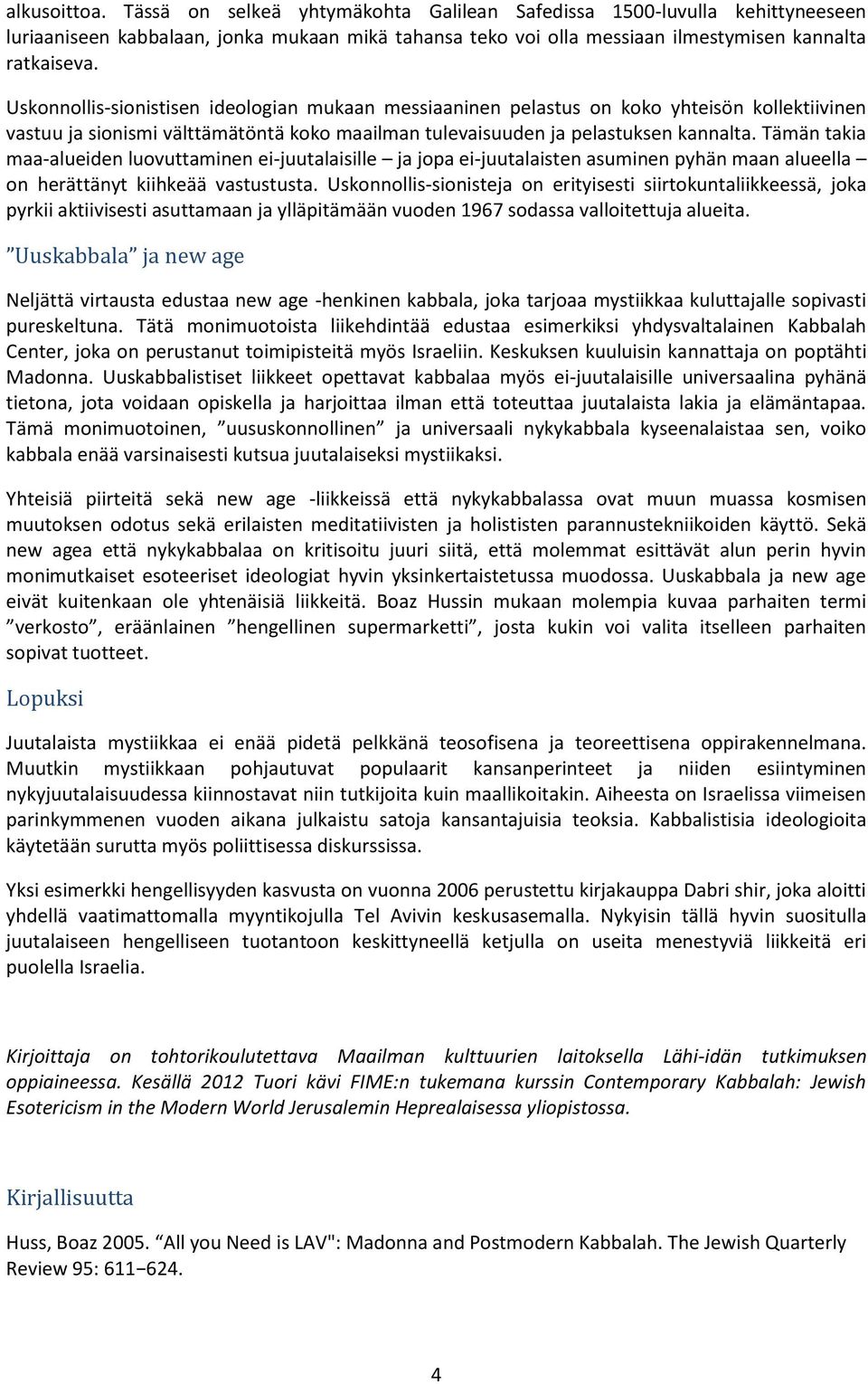 Tämän takia maa-alueiden luovuttaminen ei-juutalaisille ja jopa ei-juutalaisten asuminen pyhän maan alueella on herättänyt kiihkeää vastustusta.