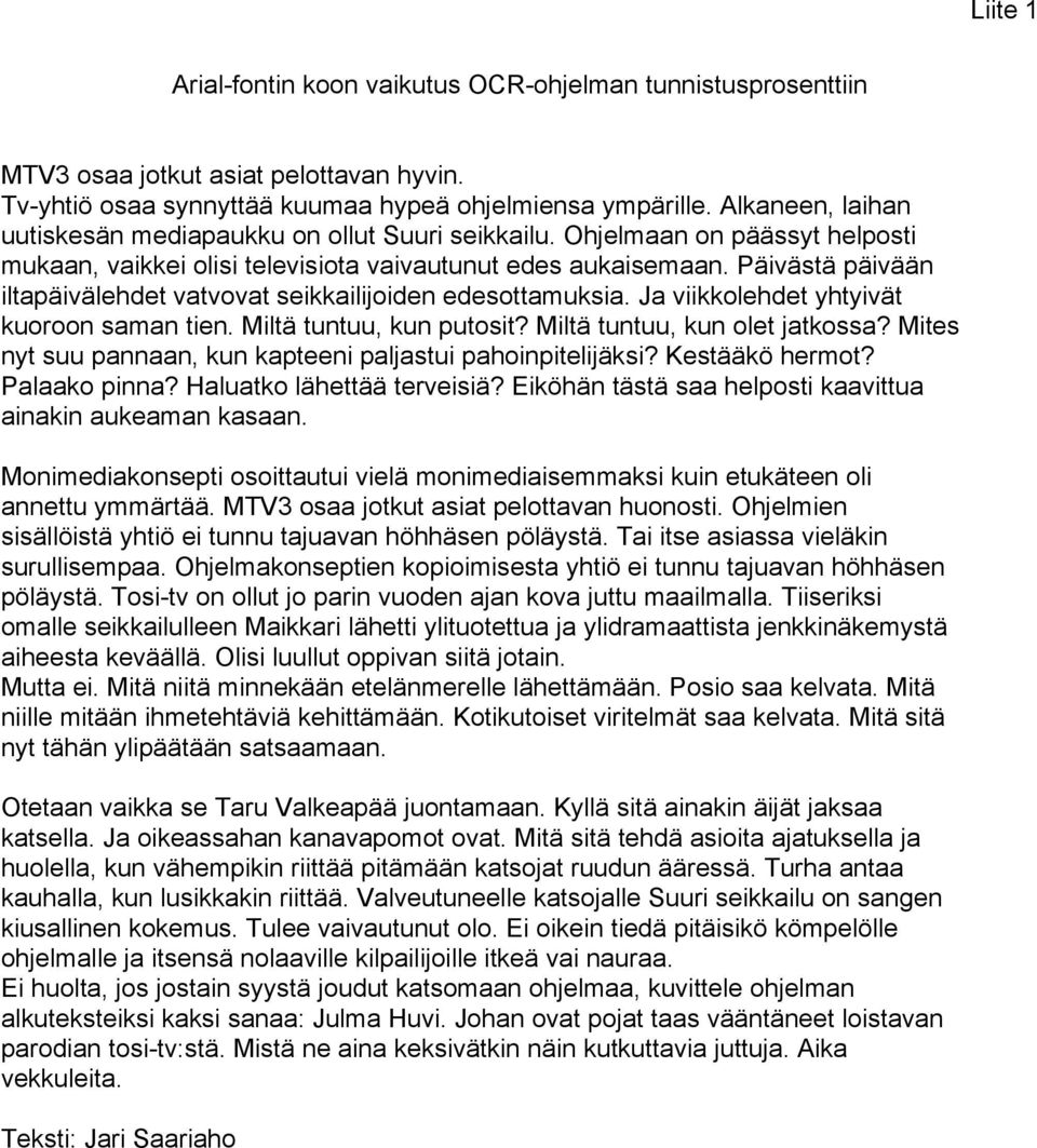 Päivästä päivään iltapäivälehdet vatvovat seikkailijoiden edesottamuksia. Ja viikkolehdet yhtyivät kuoroon saman tien. Miltä tuntuu, kun putosit? Miltä tuntuu, kun olet jatkossa?