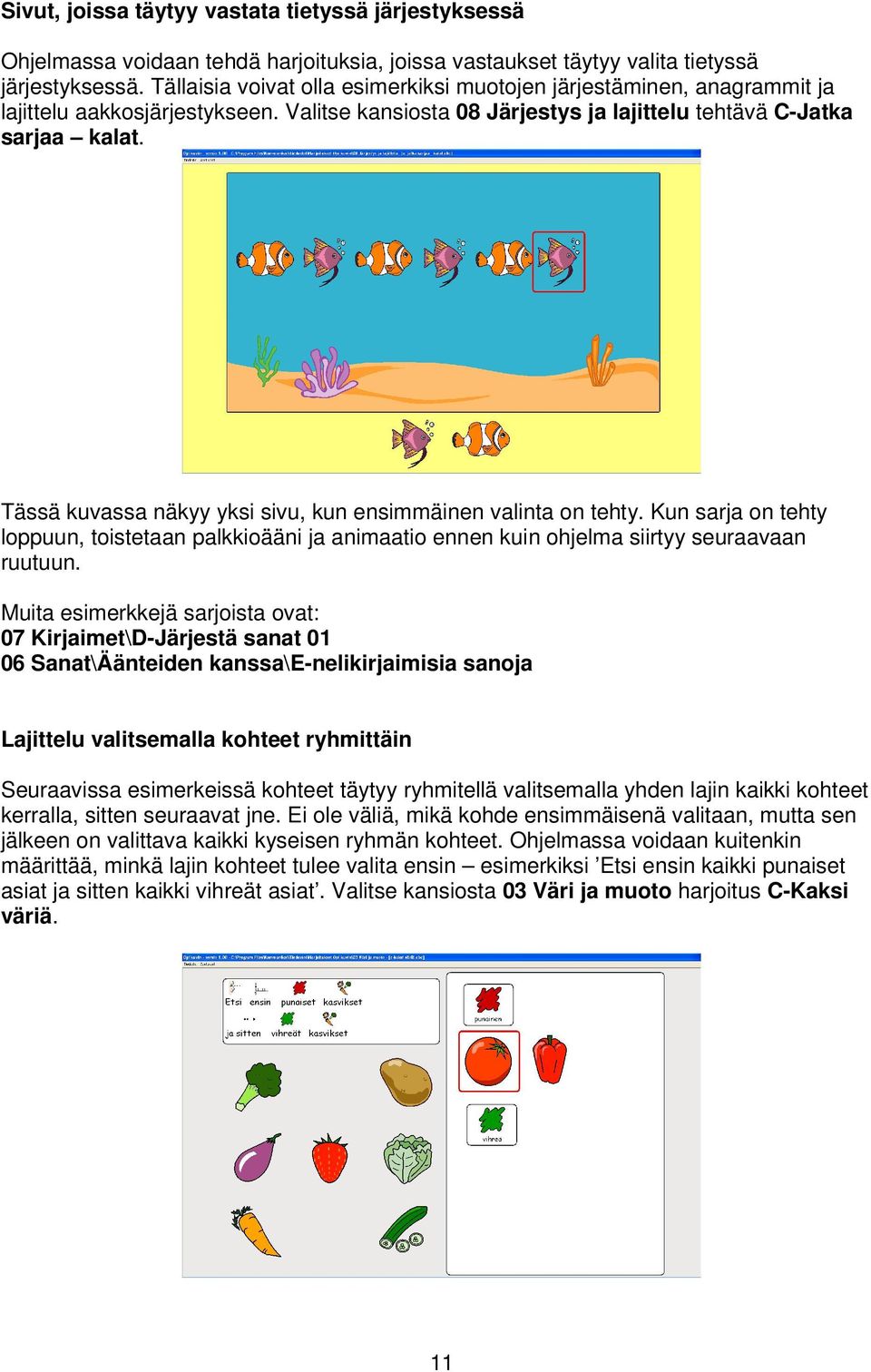 Tässä kuvassa näkyy yksi sivu, kun ensimmäinen valinta on tehty. Kun sarja on tehty loppuun, toistetaan palkkioääni ja animaatio ennen kuin ohjelma siirtyy seuraavaan ruutuun.