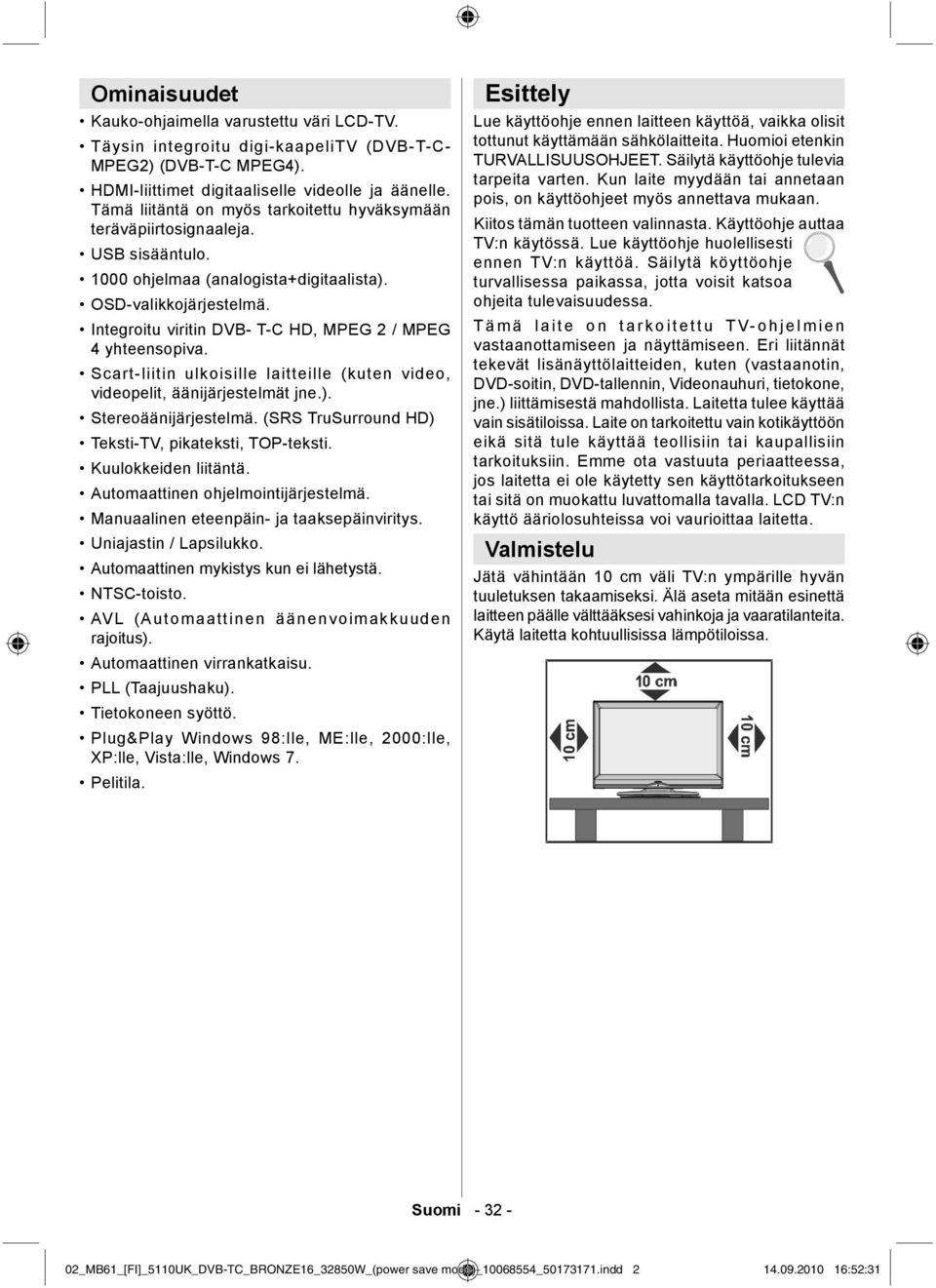 Integroitu viritin DVB- T-C HD, MPEG 2 / MPEG 4 yhteensopiva. Scart-liitin ulkoisille laitteille (kuten video, videopelit, äänijärjestelmät jne.). Stereoäänijärjestelmä.