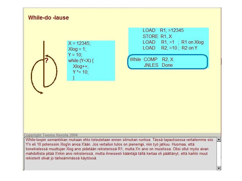 While-do lause X = 12345 ' Xlog = 1; y = 10 ' while (Y<X) { Xlog++; y = 10 ' } LOAD R1, =12345 STORE R1, X LOAD R1, =1 ; R1 on Xlog LOAD R2, =10 ; R2on Y While COMP R2, X JNLES Done W hile-loopin