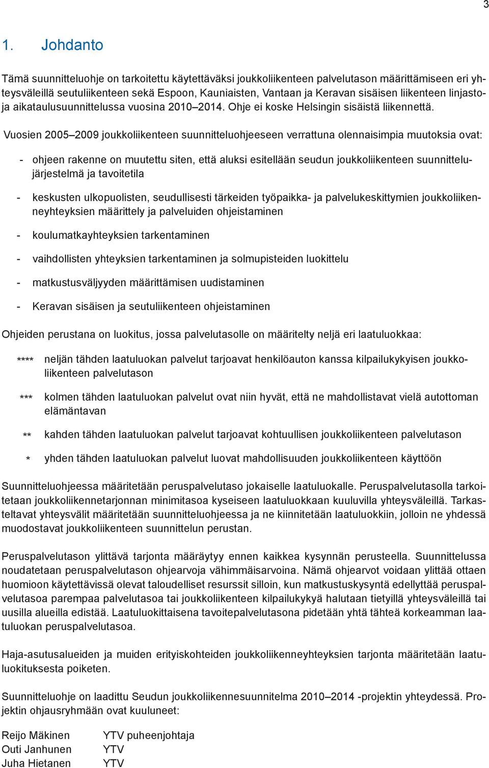 Vuosien 2005 2009 joukkoliikenteen suunnitteluohjeeseen verrattuna olennaisimpia muutoksia ovat: - ohjeen rakenne on muutettu siten, että aluksi esitellään seudun joukkoliikenteen