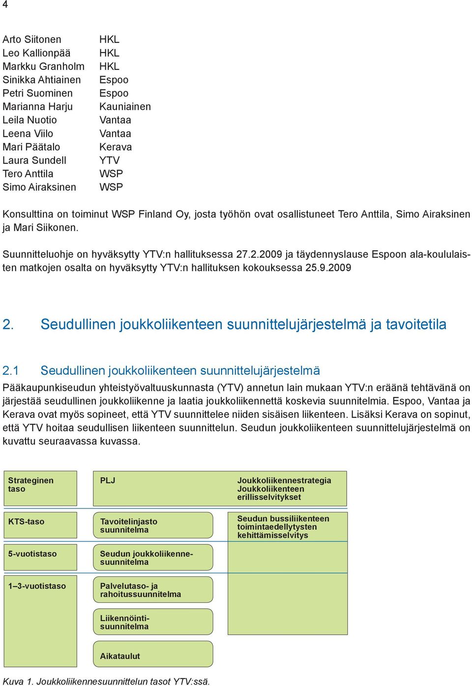 Suunnitteluohje on hyväksytty YTV:n hallituksessa 27.2.2009 ja täydennyslause Espoon ala-koululaisten matkojen osalta on hyväksytty YTV:n hallituksen kokouksessa 25.9.2009 2.