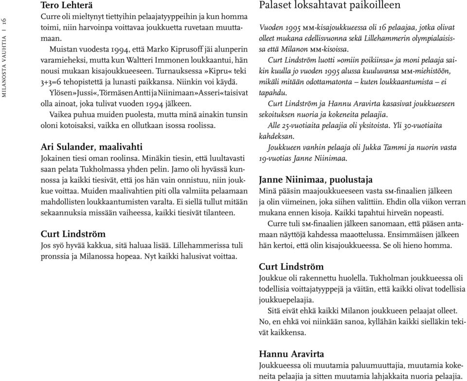 Turnauksessa»Kipru«teki 3+3=6 tehopistettä ja lunasti paikkansa. Niinkin voi käydä. Ylösen»Jussi«, Törmäsen Antti ja Niinimaan»Asseri«taisivat olla ainoat, joka tulivat vuoden 1994 jälkeen.