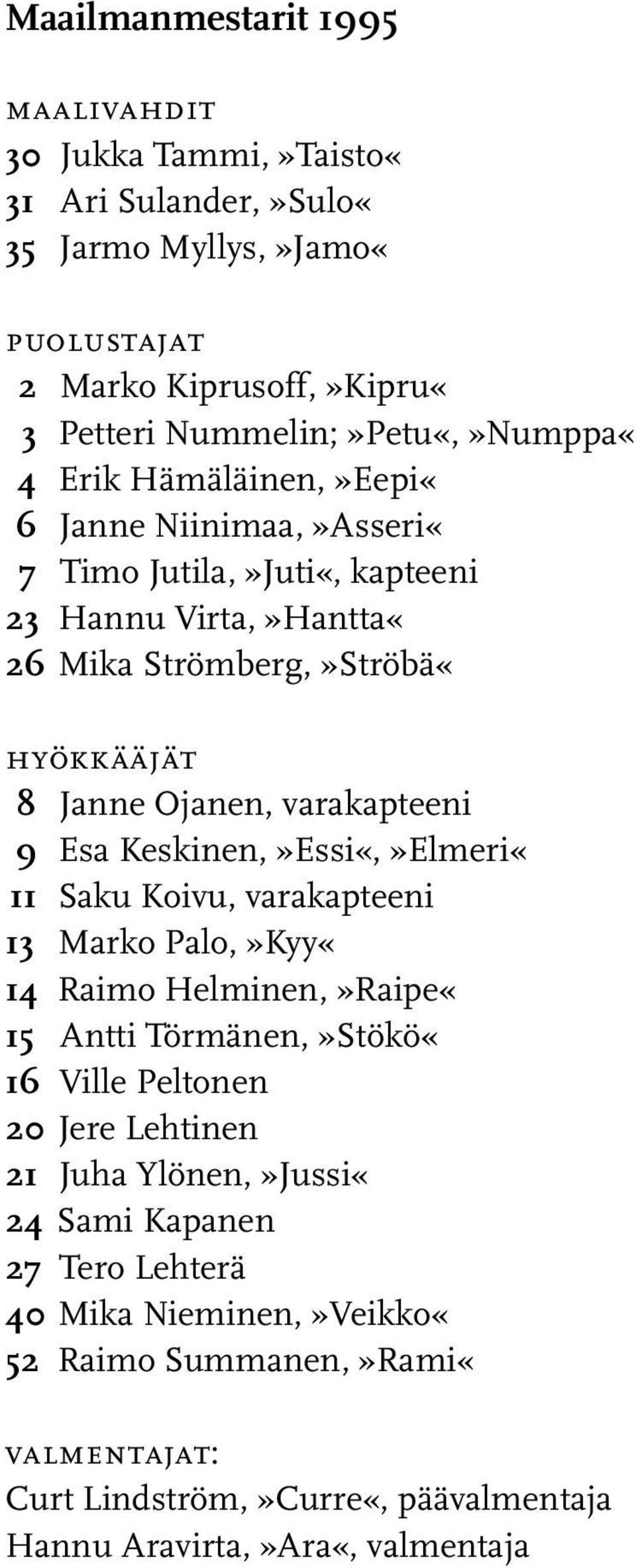 Ojanen, varakapteeni 9 Esa Keskinen,»Essi«,»Elmeri«11 Saku Koivu, varakapteeni 13 Marko Palo,»Kyy«14 Raimo Helminen,»Raipe«15 Antti Törmänen,»Stökö«16 Ville Peltonen 20