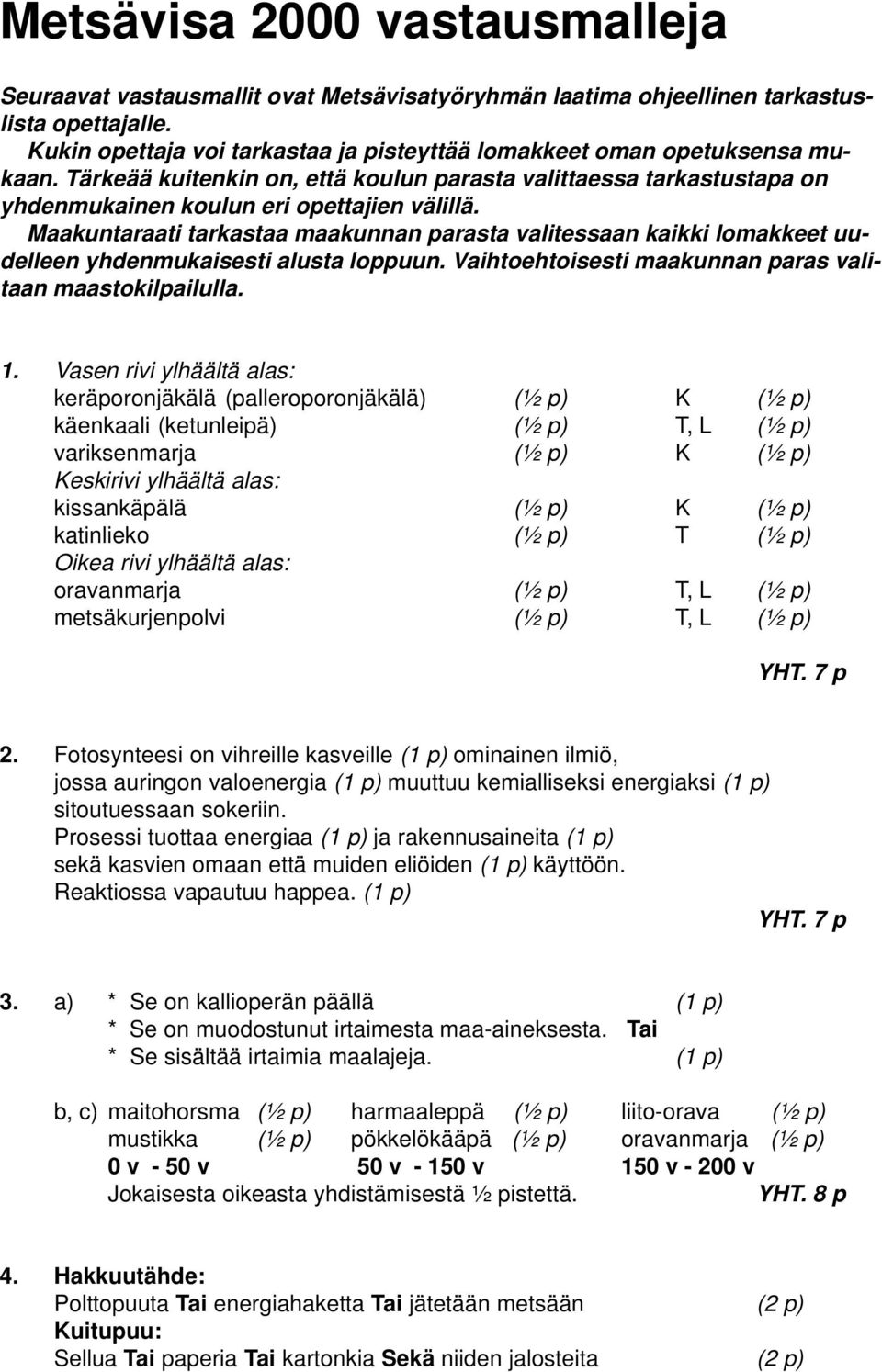 Maakuntaraati tarkastaa maakunnan parasta valitessaan kaikki lomakkeet uudelleen yhdenmukaisesti alusta loppuun. Vaihtoehtoisesti maakunnan paras valitaan maastokilpailulla. 1.