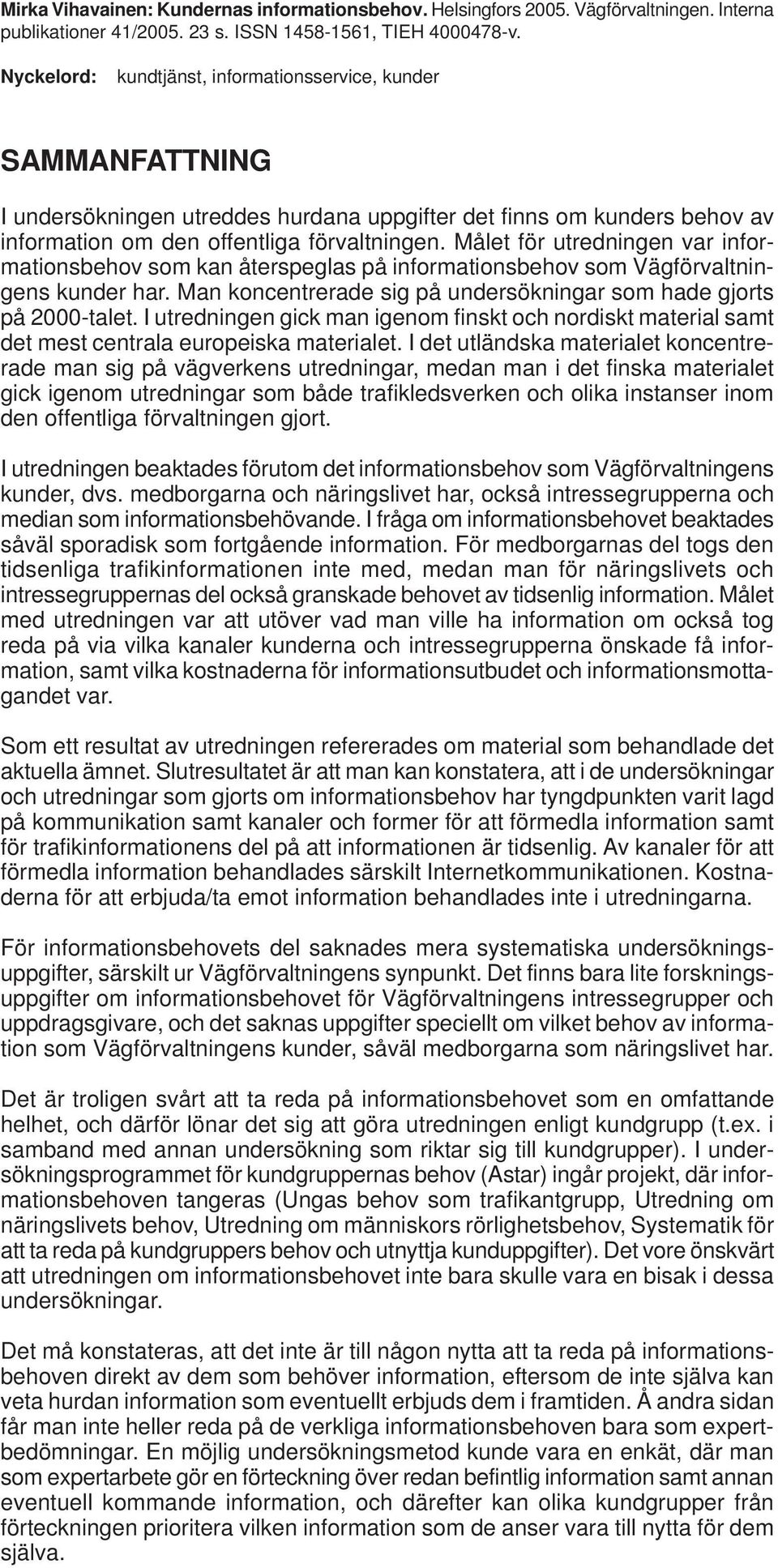 Målet för utredningen var informationsbehov som kan återspeglas på informationsbehov som Vägförvaltningens kunder har. Man koncentrerade sig på undersökningar som hade gjorts på 2000-talet.