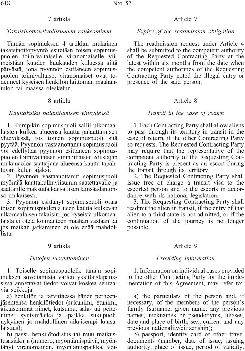 8 artikla Kauttakulku palauttamisen yhteydessä 1. Kumpikin sopimuspuoli sallii ulkomaalaisten kulkea alueensa kautta palauttamisen yhteydessä, jos toinen sopimuspuoli sitä pyytää.