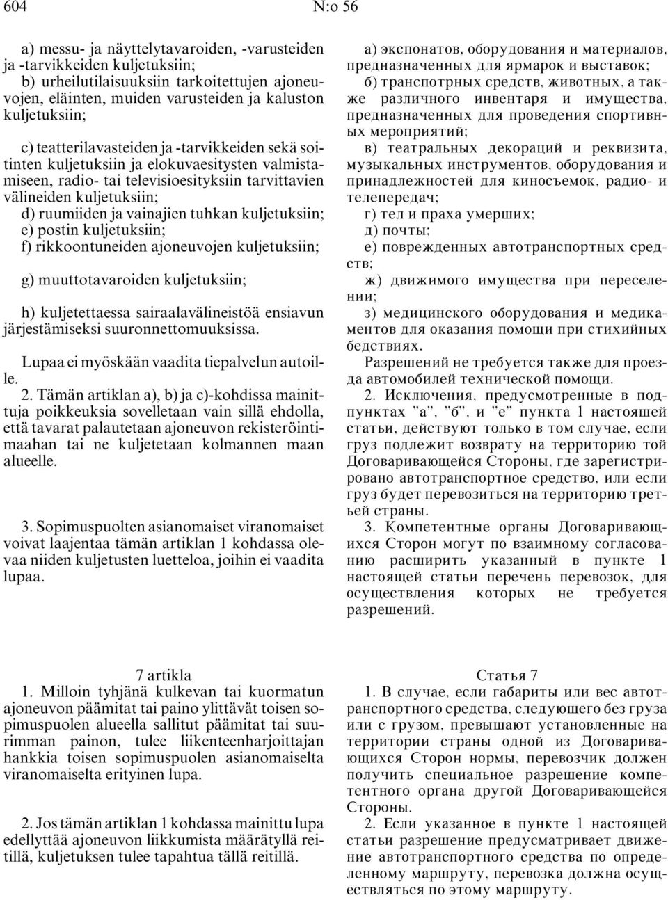 tuhkan kuljetuksiin; e) postin kuljetuksiin; f) rikkoontuneiden ajoneuvojen kuljetuksiin; g) muuttotavaroiden kuljetuksiin; h) kuljetettaessa sairaalavälineistöä ensiavun järjestämiseksi