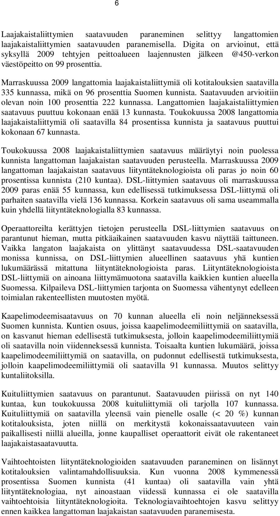 Marraskuussa 2009 langattomia laajakaistaliittymiä oli kotitalouksien saatavilla 335 kunnassa, mikä on 96 prosenttia Suomen kunnista. Saatavuuden arvioitiin olevan noin 100 prosenttia 222 kunnassa.