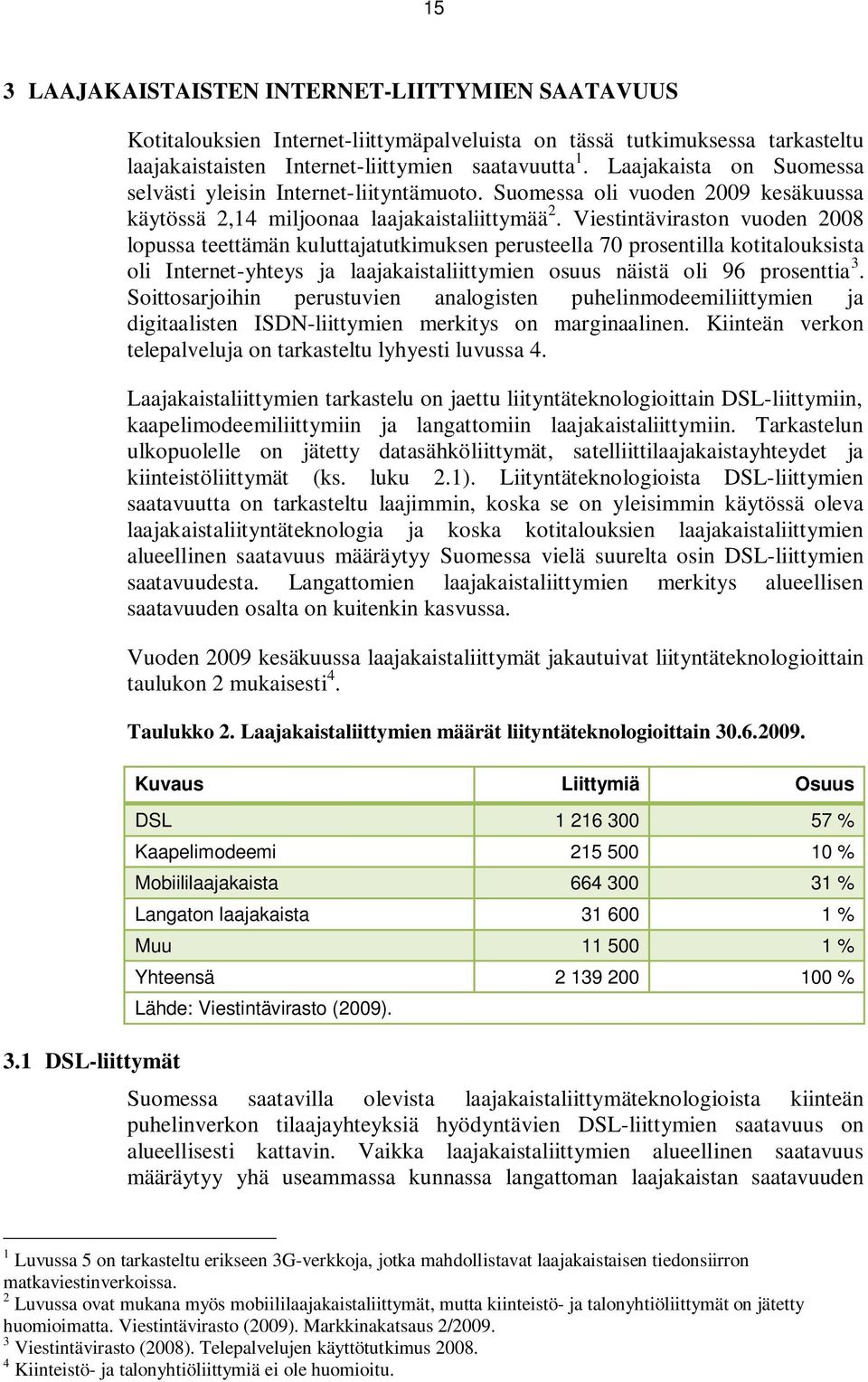 Viestintäviraston vuoden 2008 lopussa teettämän kuluttajatutkimuksen perusteella 70 prosentilla kotitalouksista oli Internet-yhteys ja laajakaistaliittymien osuus näistä oli 96 prosenttia 3.